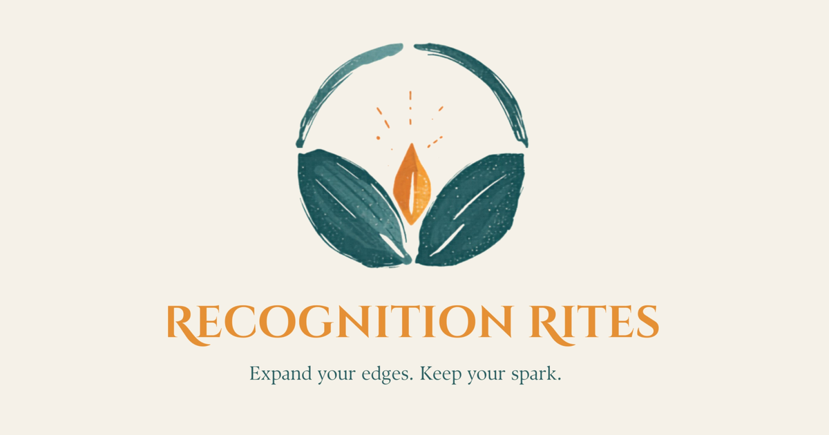 Recognition Rites — Expand your edges. Keep your spark.
